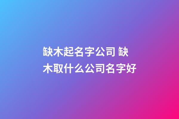 缺木起名字公司 缺木取什么公司名字好-第1张-公司起名-玄机派